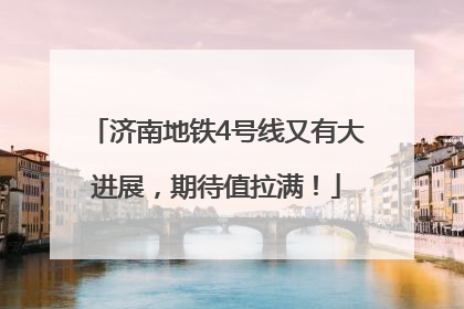 济南地铁4号线又有大进展，期待值拉满！