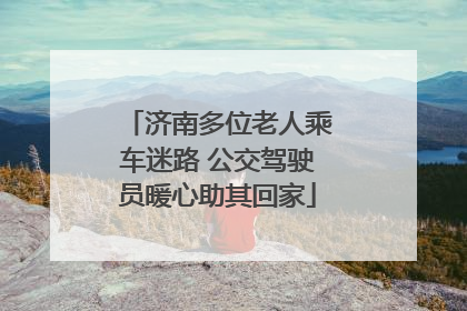 济南多位老人乘车迷路 公交驾驶员暖心助其回家