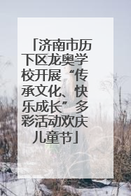 济南市历下区龙奥学校开展“传承文化、快乐成长”多彩活动欢庆儿童节
