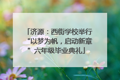 济源：西街学校举行“以梦为帆，启动新章”六年级毕业典礼