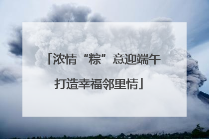 浓情“粽”意迎端午 打造幸福邻里情