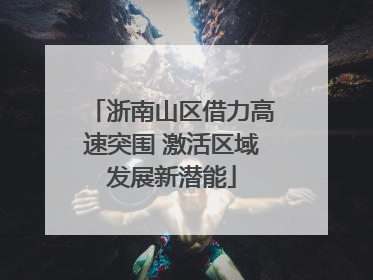 浙南山区借力高速突围 激活区域发展新潜能