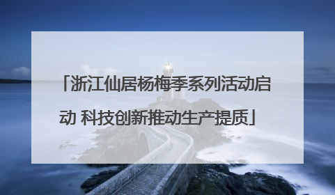 浙江仙居杨梅季系列活动启动 科技创新推动生产提质