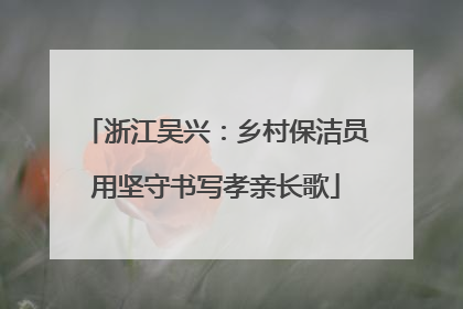 浙江吴兴：乡村保洁员用坚守书写孝亲长歌