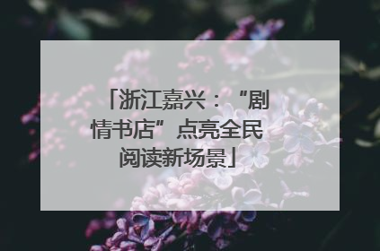 浙江嘉兴：“剧情书店”点亮全民阅读新场景