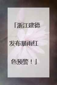 浙江建德发布暴雨红色预警！