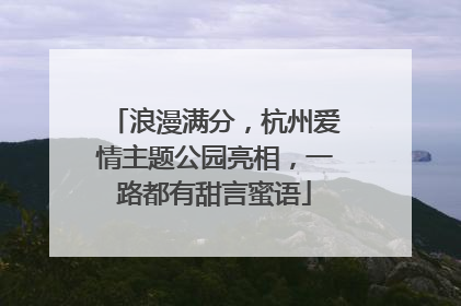 浪漫满分，杭州爱情主题公园亮相，一路都有甜言蜜语