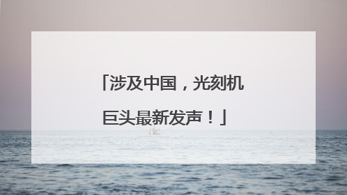 涉及中国，光刻机巨头最新发声！