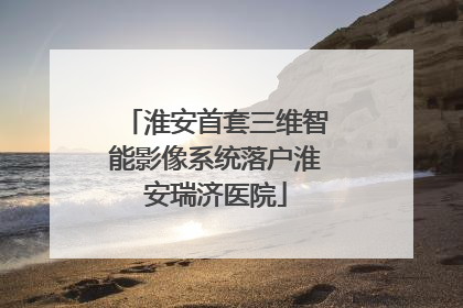 淮安首套三维智能影像系统落户淮安瑞济医院