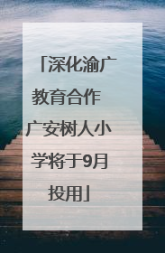 深化渝广教育合作 广安树人小学将于9月投用