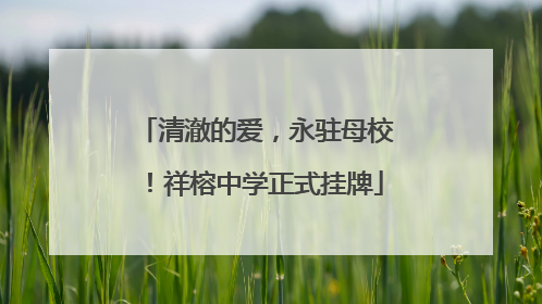 清澈的爱，永驻母校！祥榕中学正式挂牌