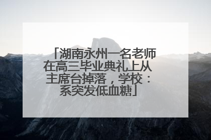 湖南永州一名老师在高三毕业典礼上从主席台掉落，学校：系突发低血糖
