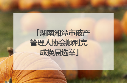 湖南湘潭市破产管理人协会顺利完成换届选举
