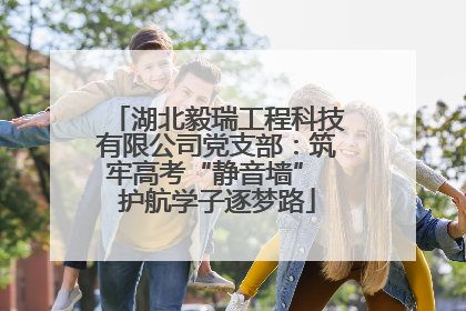 湖北毅瑞工程科技有限公司党支部：筑牢高考“静音墙” 护航学子逐梦路