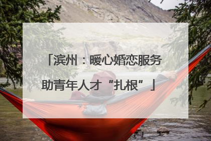 滨州：暖心婚恋服务助青年人才“扎根”