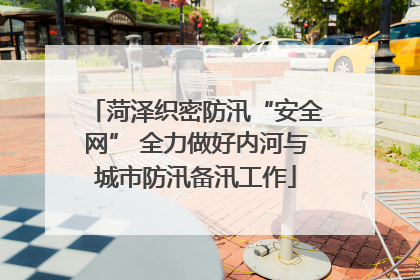 菏泽织密防汛“安全网” 全力做好内河与城市防汛备汛工作