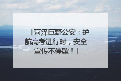 菏泽巨野公安：护航高考进行时，安全宣传不停歇！