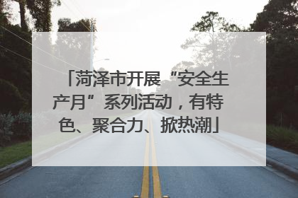 菏泽市开展“安全生产月”系列活动，有特色、聚合力、掀热潮