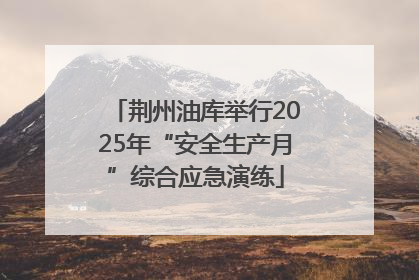 荆州油库举行2025年“安全生产月”综合应急演练