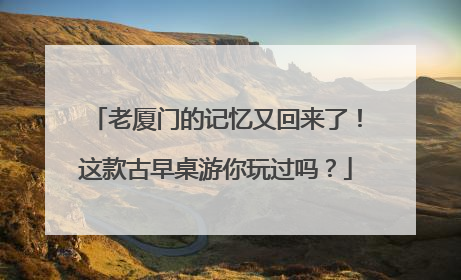 老厦门的记忆又回来了！这款古早桌游你玩过吗？
