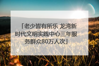 老少皆有所乐 龙湾新时代文明实践中心三年服务群众80万人次
