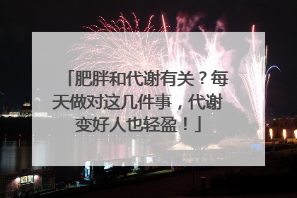 肥胖和代谢有关？每天做对这几件事，代谢变好人也轻盈！