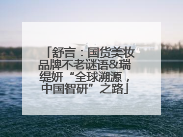 舒言：国货美妆品牌不老谜语&瑞缇妍“全球溯源，中国智研”之路