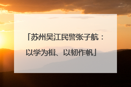 苏州吴江民警张子航：以学为楫、以韧作帆