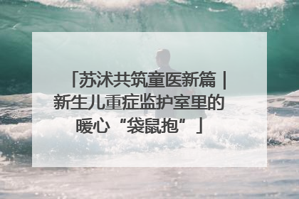 苏沭共筑童医新篇｜新生儿重症监护室里的暖心“袋鼠抱”