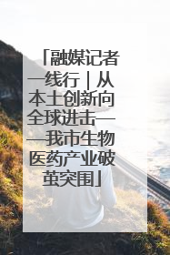 融媒记者一线行｜从本土创新向全球进击——我市生物医药产业破茧突围