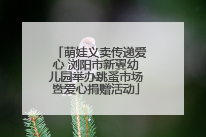 萌娃义卖传递爱心 浏阳市新翼幼儿园举办跳蚤市场暨爱心捐赠活动