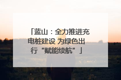 蓝山：全力推进充电桩建设 为绿色出行“赋能续航”