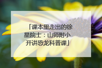课本里走出的徐星院士：山师附小开讲恐龙科普课
