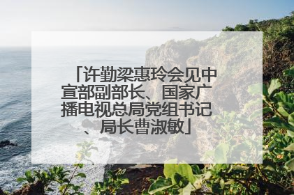 许勤梁惠玲会见中宣部副部长、国家广播电视总局党组书记、局长曹淑敏