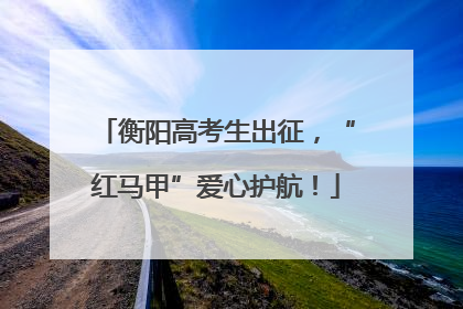衡阳高考生出征，“红马甲”爱心护航！