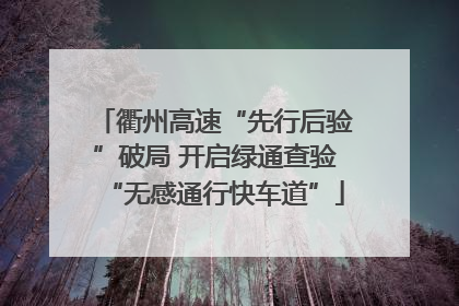 衢州高速“先行后验”破局 开启绿通查验“无感通行快车道”