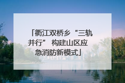 衢江双桥乡“三轨并行” 构建山区应急消防新模式