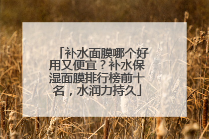补水面膜哪个好用又便宜？补水保湿面膜排行榜前十名，水润力持久