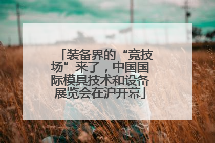 装备界的“竞技场”来了，中国国际模具技术和设备展览会在沪开幕