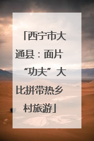 西宁市大通县：面片“功夫”大比拼带热乡村旅游