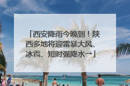 西安降雨今晚到！陕西多地将迎雷暴大风、冰雹、短时强降水→