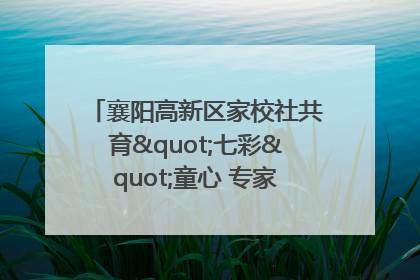 襄阳高新区家校社共育"七彩"童心 专家团支招智慧育儿