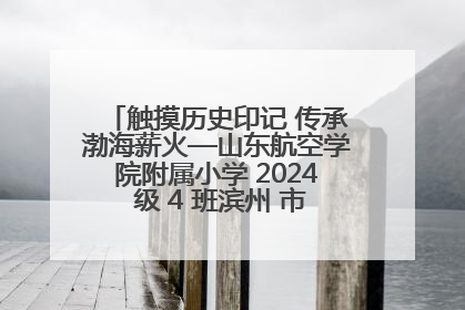 触摸历史印记 传承渤海薪火—山东航空学院附属小学 2024 级 4 班滨州 市档案馆研学实践活动