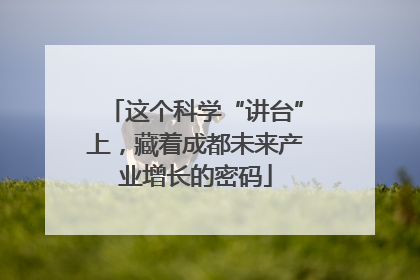这个科学“讲台”上，藏着成都未来产业增长的密码