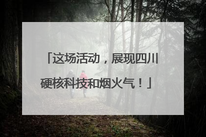 这场活动，展现四川硬核科技和烟火气！