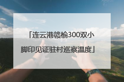连云港赣榆300双小脚印见证驻村巡察温度