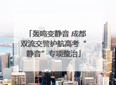轰鸣变静音 成都双流交警护航高考“静音”专项整治