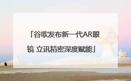 谷歌发布新一代AR眼镜 立讯精密深度赋能