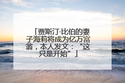贾斯汀·比伯的妻子海莉将成为亿万富翁，本人发文：“这只是开始”