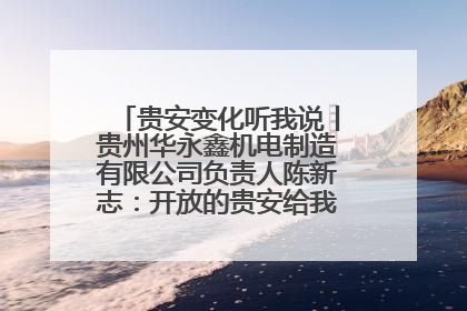 贵安变化听我说丨贵州华永鑫机电制造有限公司负责人陈新志：开放的贵安给我走出去的底气